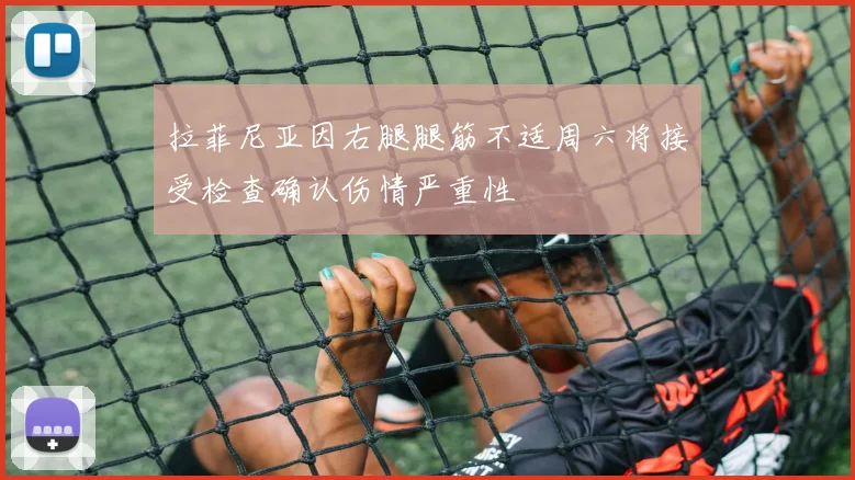 拉菲尼亚因右腿腿筋不适周六将接受检查确认伤情严重性