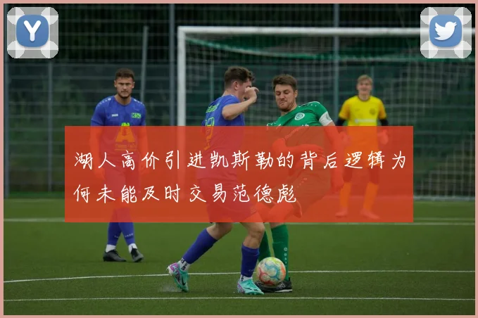湖人高价引进凯斯勒的背后逻辑为何未能及时交易范德彪