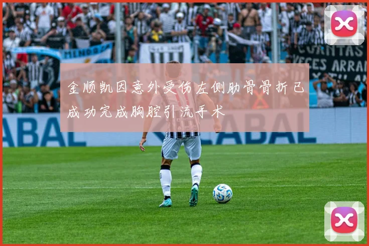 金顺凯因意外受伤左侧肋骨骨折已成功完成胸腔引流手术