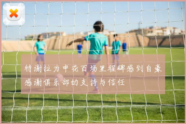 特谢拉为申花百场里程碑感到自豪感谢俱乐部的支持与信任