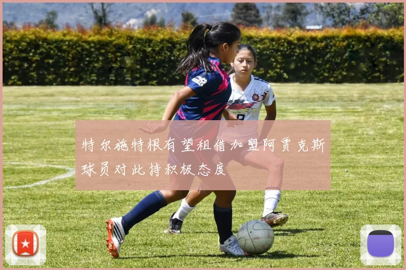 特尔施特根有望租借加盟阿贾克斯球员对此持积极态度