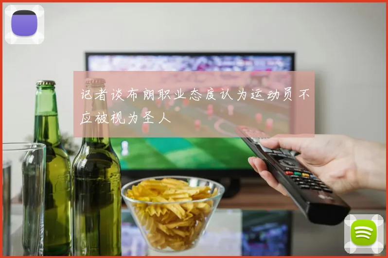 记者谈布朗职业态度认为运动员不应被视为圣人