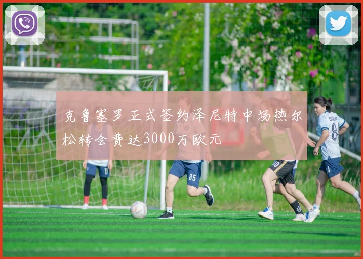 克鲁塞罗正式签约泽尼特中场热尔松转会费达3000万欧元